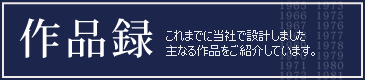 作品録 これまでに当社で設計しました主たる作品をご紹介しています。